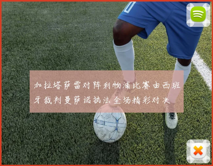 加拉塔萨雷对阵利物浦比赛由西班牙裁判曼萨诺执法全场精彩对决