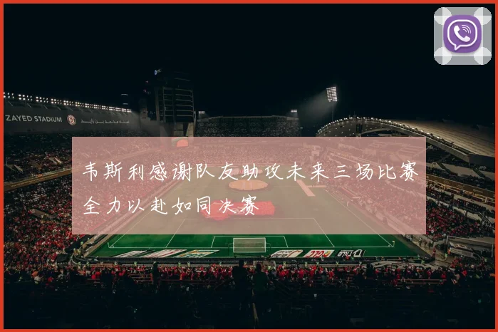 韦斯利感谢队友助攻未来三场比赛全力以赴如同决赛