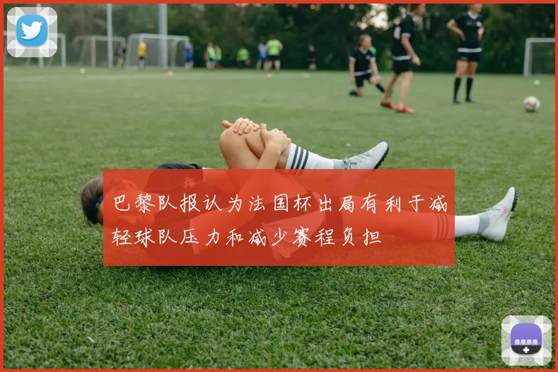 巴黎队报认为法国杯出局有利于减轻球队压力和减少赛程负担