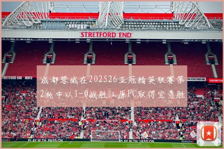 成都蓉城在202526亚冠精英联赛第2轮中以1-0战胜江原FC取得宝贵胜利