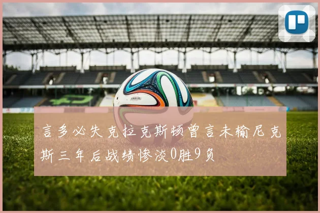 言多必失克拉克斯顿曾言未输尼克斯三年后战绩惨淡0胜9负