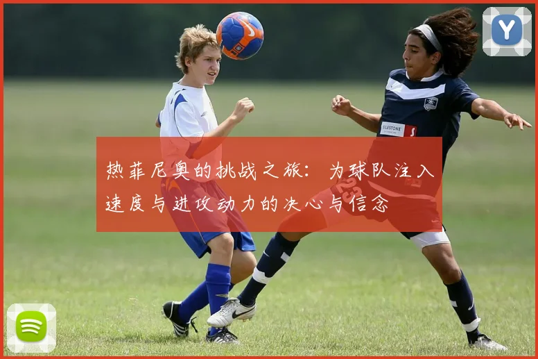 热菲尼奥的挑战之旅：为球队注入速度与进攻动力的决心与信念