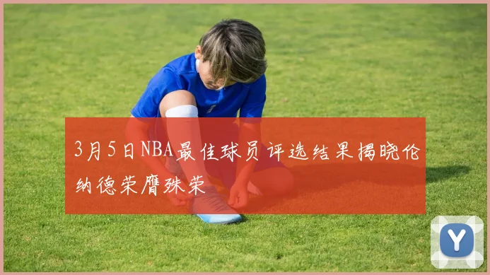 3月5日NBA最佳球员评选结果揭晓伦纳德荣膺殊荣