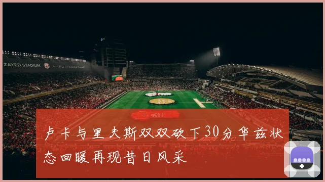 卢卡与里夫斯双双砍下30分华兹状态回暖再现昔日风采