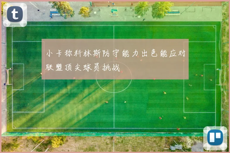 小卡称科林斯防守能力出色能应对联盟顶尖球员挑战